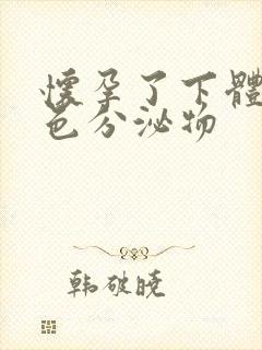 怀孕了下体有黄色分泌物