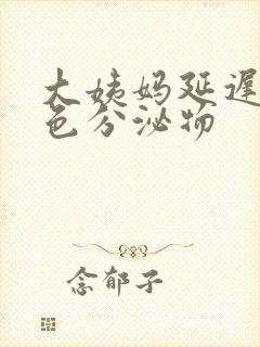 大姨妈延迟有黄色分泌物