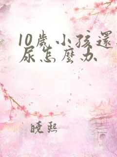 10岁小孩还遗尿怎么办