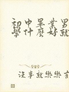 初中毕业男孩子学什么好就业