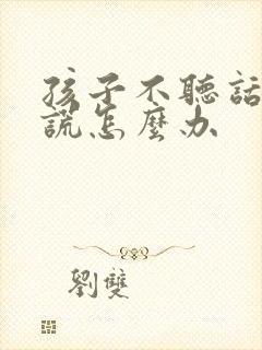 孩子不听话爱撒谎怎么办