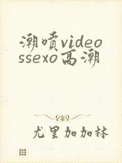 潮喷videossexo高潮