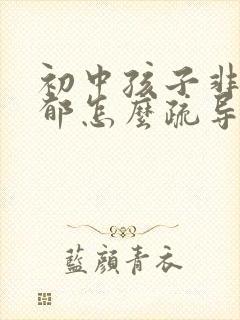 初中孩子非常抑郁怎么疏导