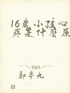 16岁小孩心脏疼是什么原因