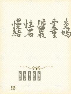 慢性胆囊炎胆囊结石严重吗