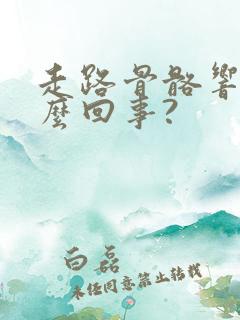 走路骨骼响是怎么回事?