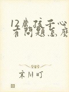 12岁孩子心理有问题怎么办