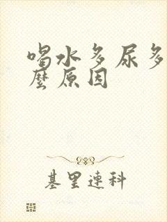 喝水多尿多是什么原因