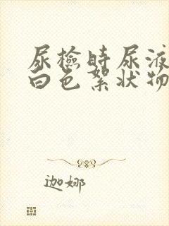 尿检时尿液里有白色絮状物正常吗