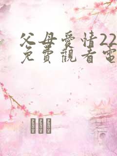 父母爱情22集免费观看电视剧