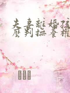 夫妻离婚孩子怎么判抚养权归谁