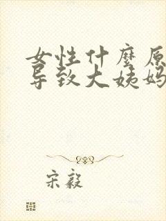 女性什么原因会导致大姨妈推迟