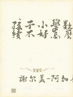 孩子小学数学成绩不好怎么提升