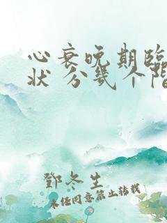 心衰晚期临终症状 分几个阶段