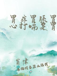 胃疼胃胀胃酸烧心打嗝是胃怎么回事