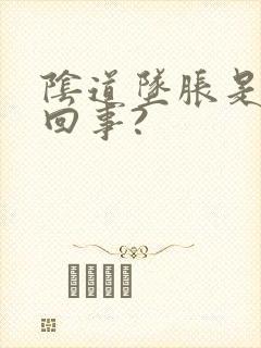 阴道坠胀是怎么回事?