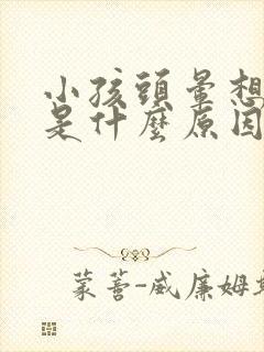 小孩头晕想睡觉是什么原因