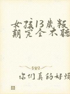 女孩13岁叛逆期完全不听话怎么办