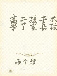 高二孩子不想上学了家长该怎么办