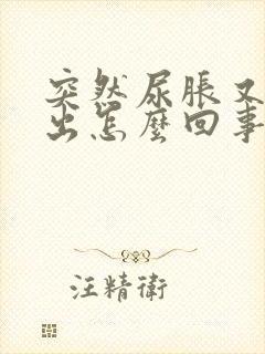 突然尿胀又尿不出怎么回事