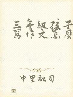 三年级孩子不会写作文怎么教