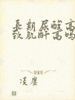 长期尿酸高会导致肌酐高吗