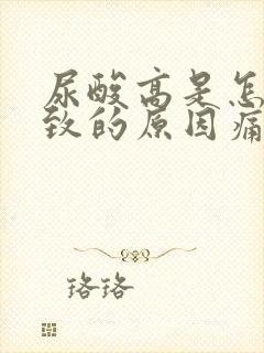 尿酸高是怎么导致的原因痛风