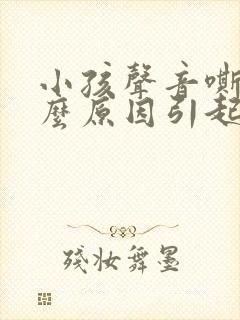 小孩声音嘶哑什么原因引起的