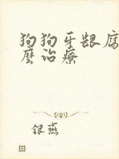 狗狗牙龈腐烂怎么治疗