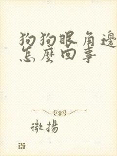 狗狗眼角边红肿怎么回事