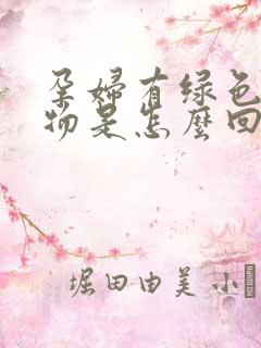 孕妇有绿色分泌物是怎么回事