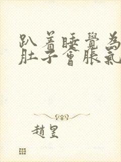 趴着睡觉为什么肚子会胀气