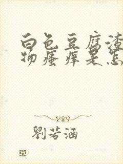 白色豆腐渣分泌物瘙痒是怎么回事