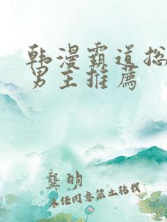 韩漫霸道总裁双男主推荐