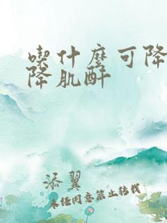 吃什么可降尿酸降肌酐