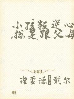 小孩叛逆心理强,总是跟父母顶嘴怎么办