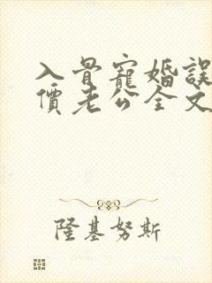 入骨宠婚误惹天价老公全文阅读