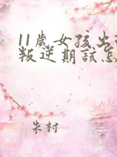 11岁女孩出现叛逆期该怎么做