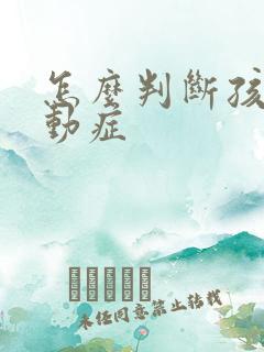 怎么判断孩子好动症