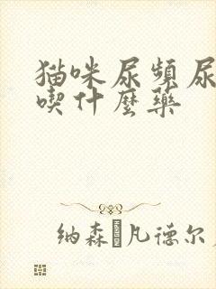 猫咪尿频尿出血吃什么药