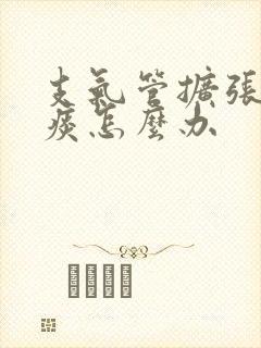 支气管扩张咳白痰怎么办