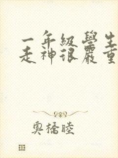 一年级学生上课走神很严重怎么解决