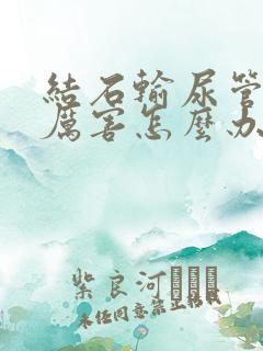 结石输尿管疼的厉害怎么办