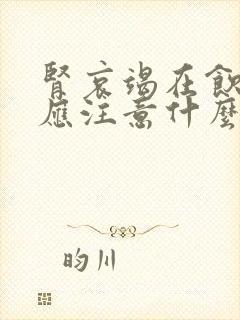 肾哀竭在饮食上应注意什么