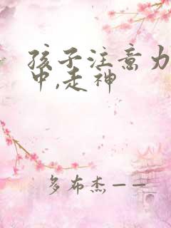 孩子注意力不集中,走神