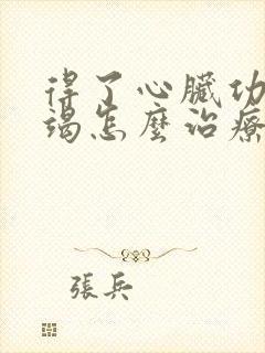 得了心脏功能衰竭怎么治疗好