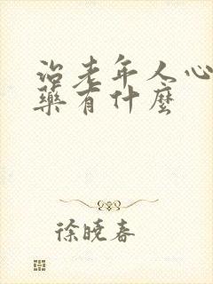 治老年人心衰的药有什么