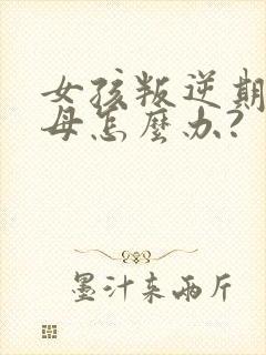 女孩叛逆期骂父母怎么办?