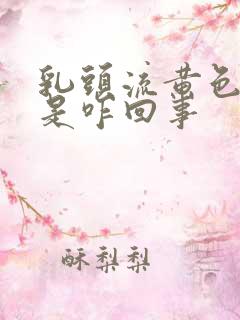 乳头流黄色液体是咋回事