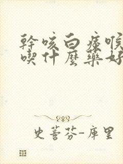 干咳白痰喉咙痒吃什么药好